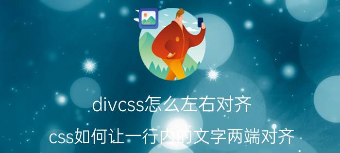 divcss怎么左右对齐 css如何让一行内的文字两端对齐？